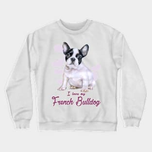 I love my French Bulldog! Especially for Frenchie owners! Crewneck Sweatshirt